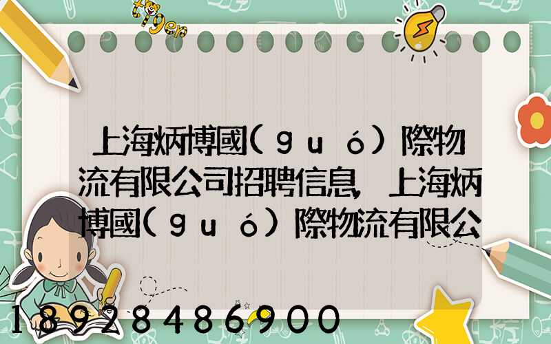 上海炳博國(guó)際物流有限公司招聘信息,上海炳博國(guó)際物流有限公司怎么樣...
