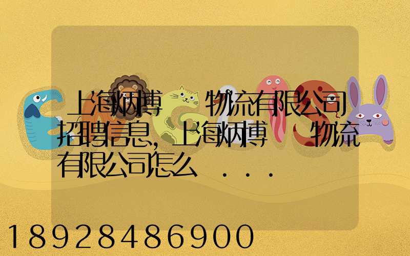 上海炳博國際物流有限公司招聘信息,上海炳博國際物流有限公司怎么樣...