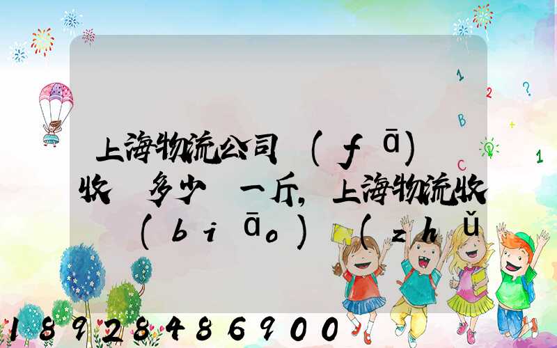上海物流公司發(fā)貨收費多少錢一斤,上海物流收費標(biāo)準(zhǔn)