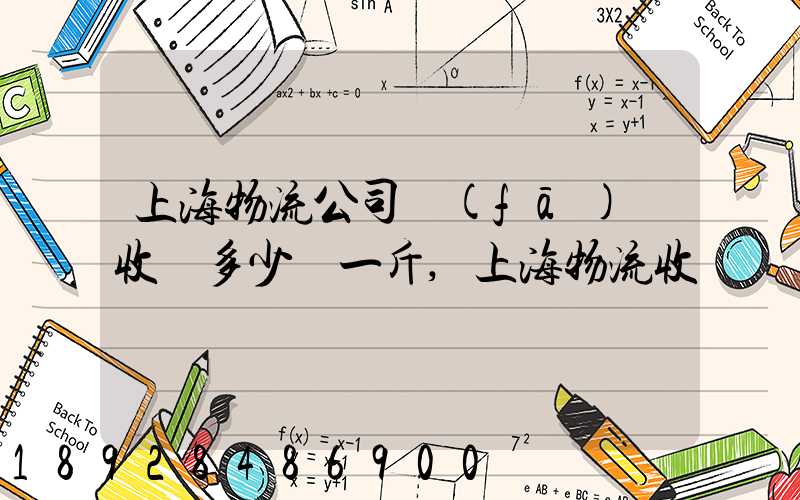 上海物流公司發(fā)貨收費多少錢一斤,上海物流收費標準