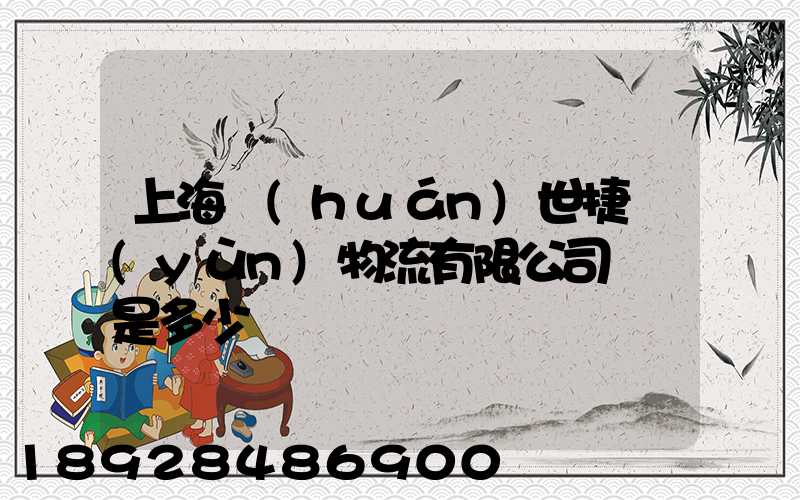 上海環(huán)世捷運(yùn)物流有限公司電話是多少