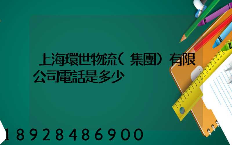 上海環世物流(集團)有限公司電話是多少