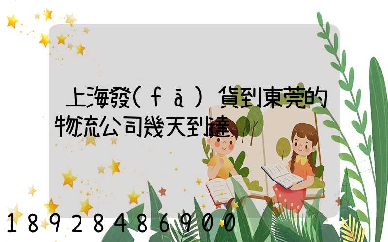 上海發(fā)貨到東莞的物流公司幾天到達