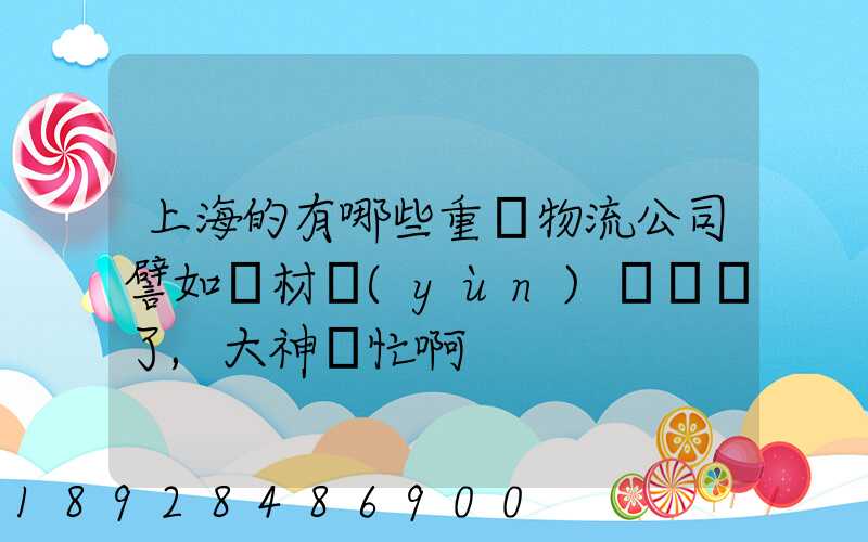 上海的有哪些重貨物流公司譬如鋼材運(yùn)輸謝謝了,大神幫忙啊