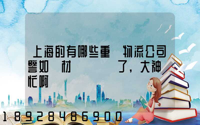 上海的有哪些重貨物流公司譬如鋼材運輸謝謝了,大神幫忙啊