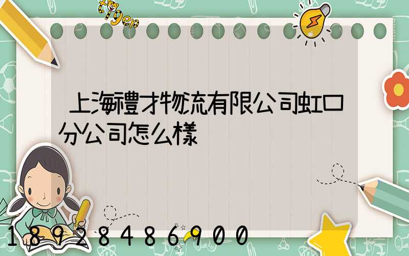 上海禮才物流有限公司虹口分公司怎么樣