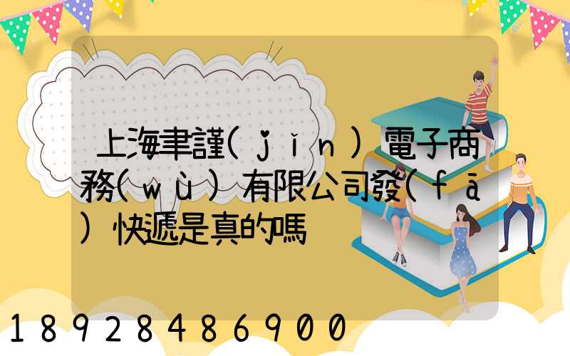 上海聿謹(jǐn)電子商務(wù)有限公司發(fā)快遞是真的嗎
