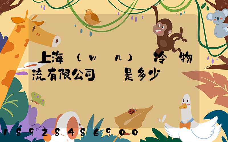 上海萬(wàn)緯冷鏈物流有限公司電話是多少