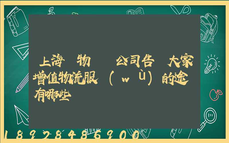 上海貨物運輸公司告訴大家增值物流服務(wù)的途徑有哪些
