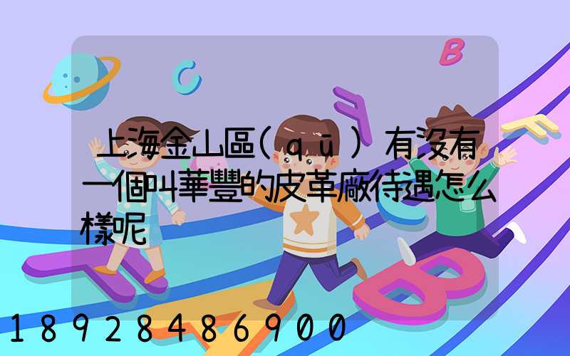 上海金山區(qū)有沒有一個叫華豐的皮革廠待遇怎么樣呢