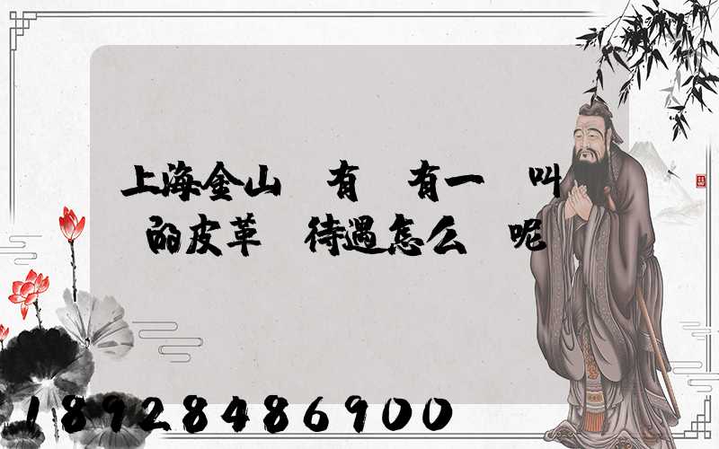 上海金山區有沒有一個叫華豐的皮革廠待遇怎么樣呢