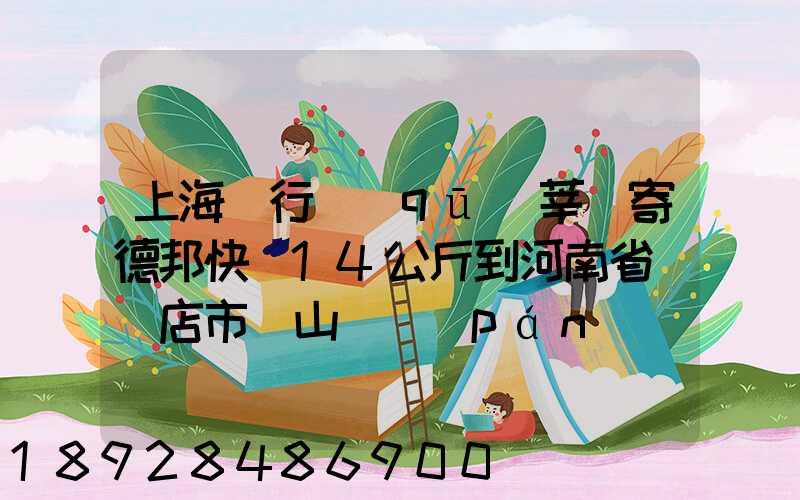 上海閔行區(qū)莘莊寄德邦快遞14公斤到河南省駐馬店市確山縣盤(pán)龍鎮(zhèn)快遞費(fèi)...