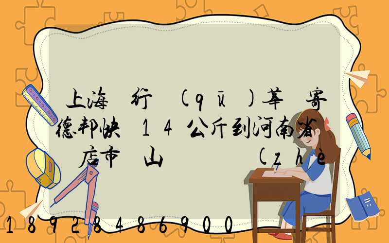 上海閔行區(qū)莘莊寄德邦快遞14公斤到河南省駐馬店市確山縣盤龍鎮(zhèn)快遞費(fèi)...
