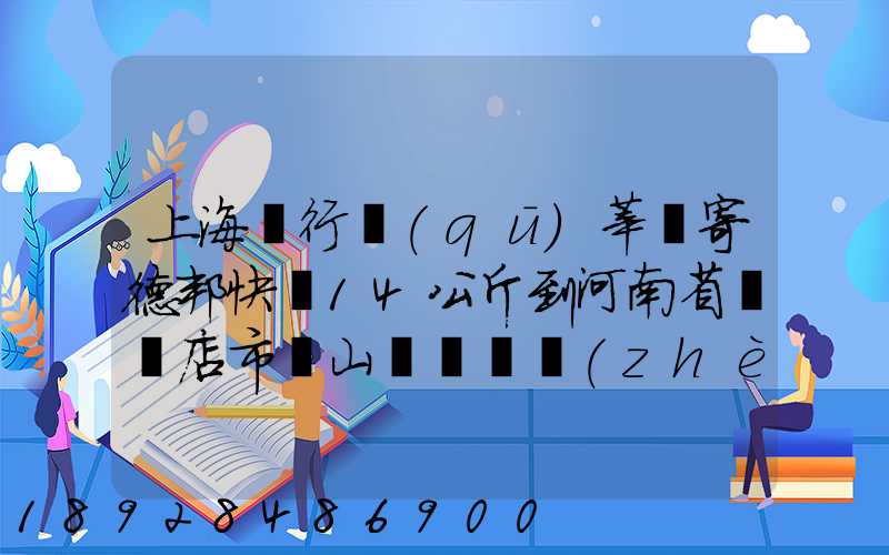 上海閔行區(qū)莘莊寄德邦快遞14公斤到河南省駐馬店市確山縣盤龍鎮(zhèn)快遞費...