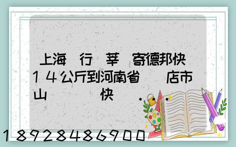 上海閔行區莘莊寄德邦快遞14公斤到河南省駐馬店市確山縣盤龍鎮快遞費...