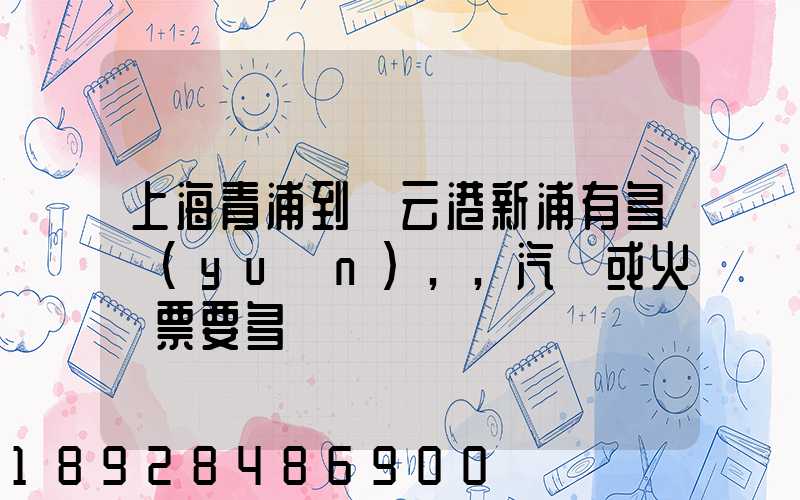 上海青浦到連云港新浦有多遠(yuǎn),,汽車或火車票要多貴