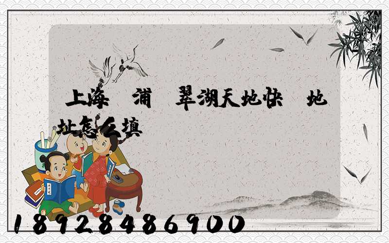 上海黃浦區翠湖天地快遞地址怎么填