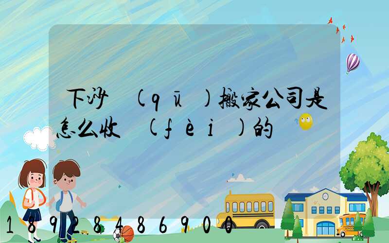 下沙區(qū)搬家公司是怎么收費(fèi)的