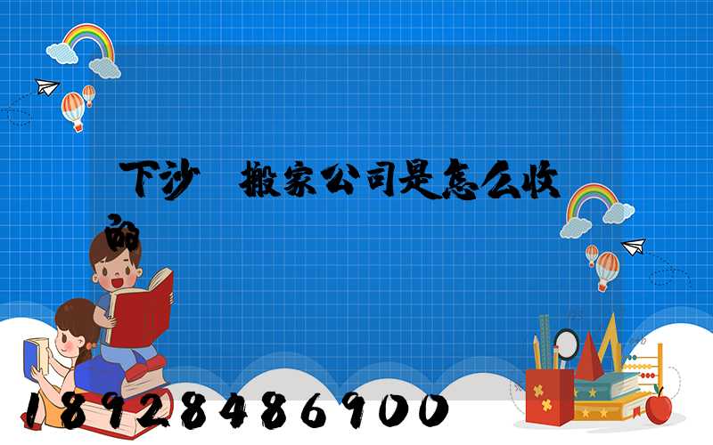 下沙區搬家公司是怎么收費的