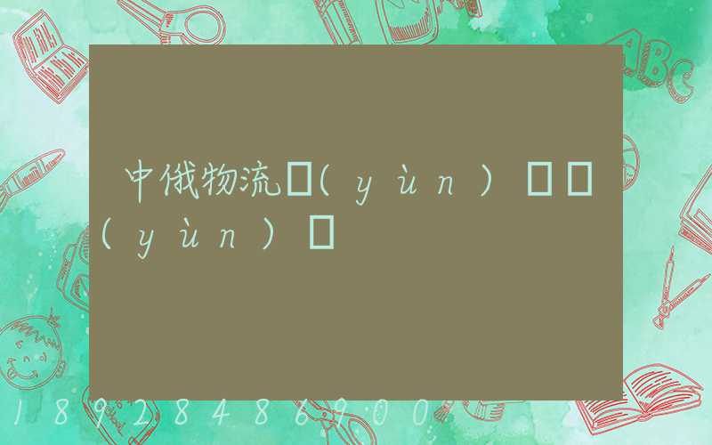 中俄物流運(yùn)輸運(yùn)輸
