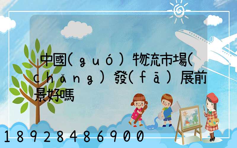 中國(guó)物流市場(chǎng)發(fā)展前景好嗎