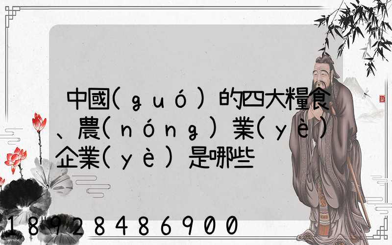 中國(guó)的四大糧食、農(nóng)業(yè)企業(yè)是哪些