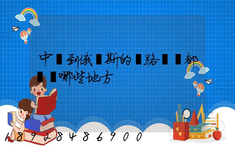 中國到俄羅斯的鐵路運輸都經過哪些地方