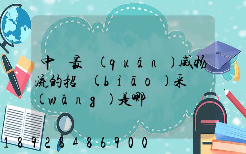 中國最權(quán)威物流的招標(biāo)采購網(wǎng)是哪個