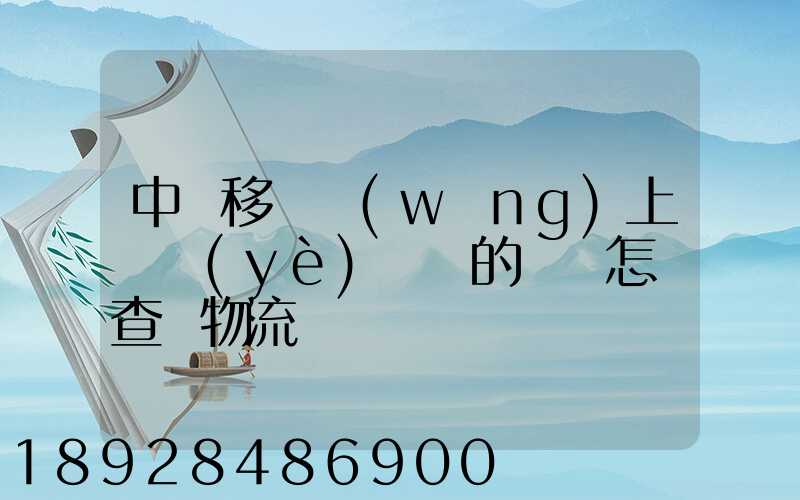 中國移動網(wǎng)上營業(yè)廳買的號碼怎樣查詢物流