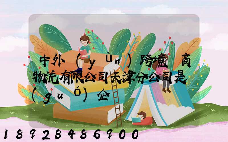 中外運(yùn)跨境電商物流有限公司天津分公司是國(guó)企嗎