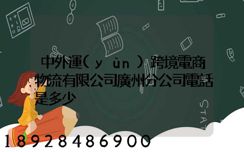 中外運(yùn)跨境電商物流有限公司廣州分公司電話是多少
