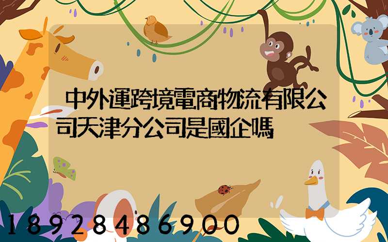 中外運跨境電商物流有限公司天津分公司是國企嗎