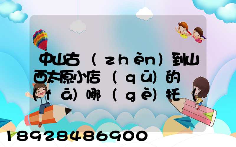 中山古鎮(zhèn)到山西太原小店區(qū)的貨發(fā)哪個(gè)托運(yùn)