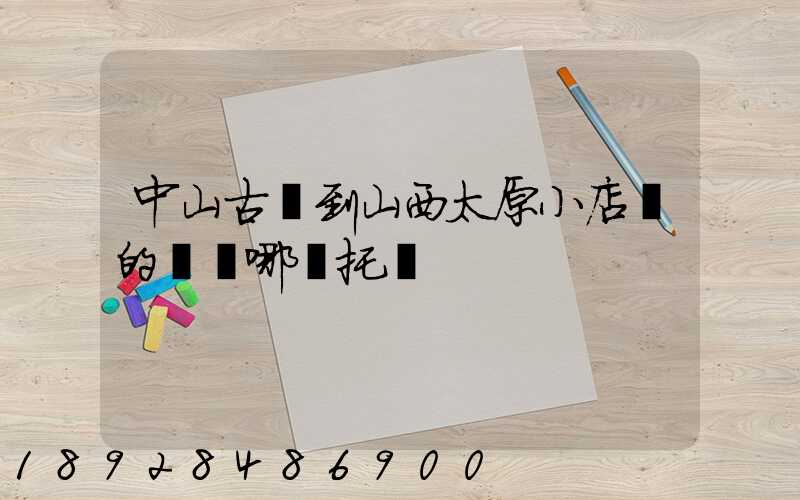 中山古鎮到山西太原小店區的貨發哪個托運