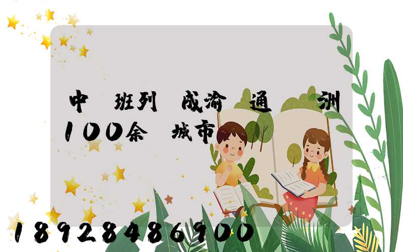 中歐班列(成渝)通達歐洲100余個城市