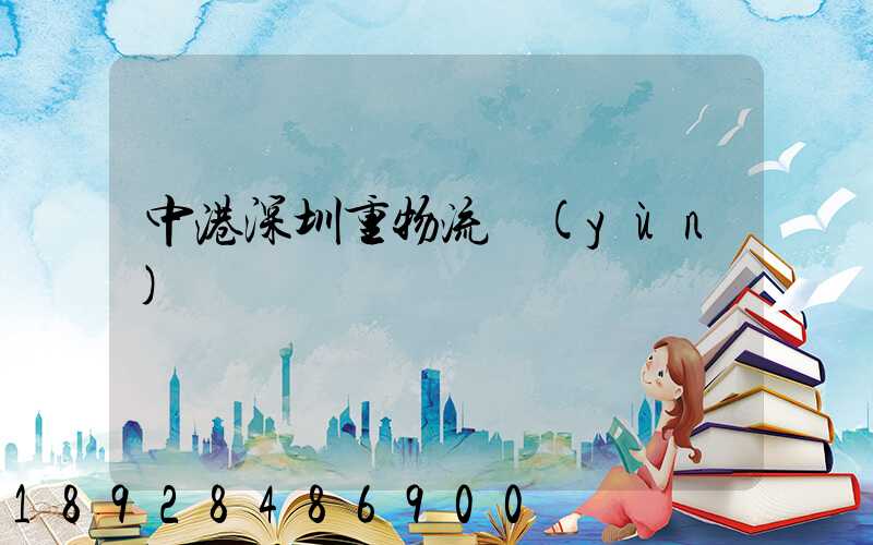 中港深圳重物流運(yùn)輸