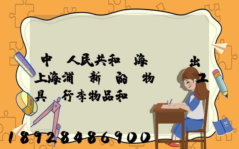 中華人民共和國海關對進出上海浦東新區的貨物、運輸工具、行李物品和郵...