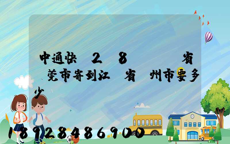 中通快遞2.8㎏從廣東省東莞市寄到江蘇省揚州市要多少