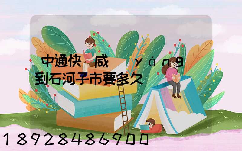 中通快遞咸陽(yáng)到石河子市要多久