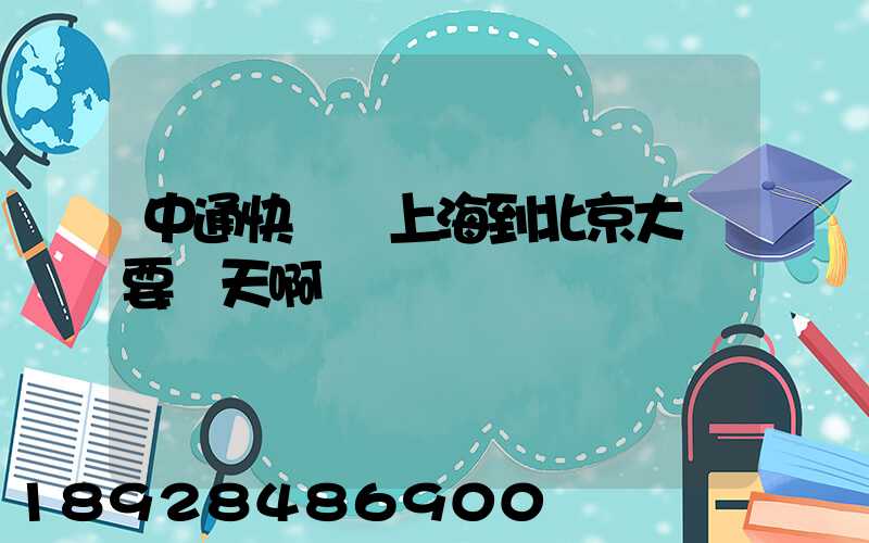 中通快遞從上海到北京大約要幾天啊