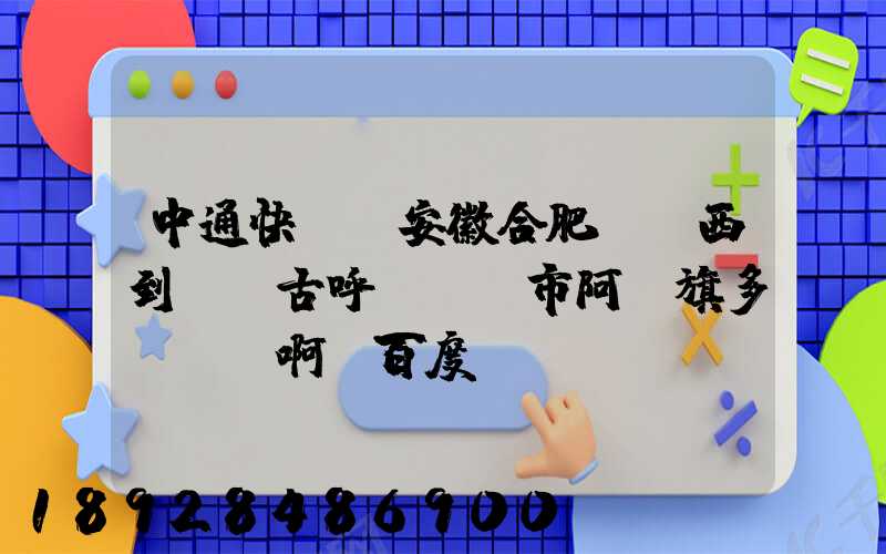 中通快遞從安徽合肥郵東西到內蒙古呼倫貝爾市阿榮旗多長時間啊_百度...