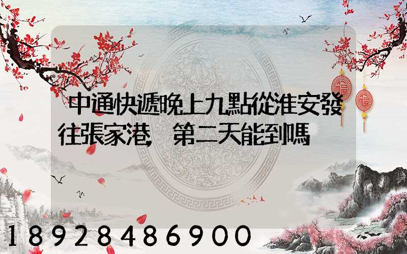 中通快遞晚上九點從淮安發往張家港,第二天能到嗎