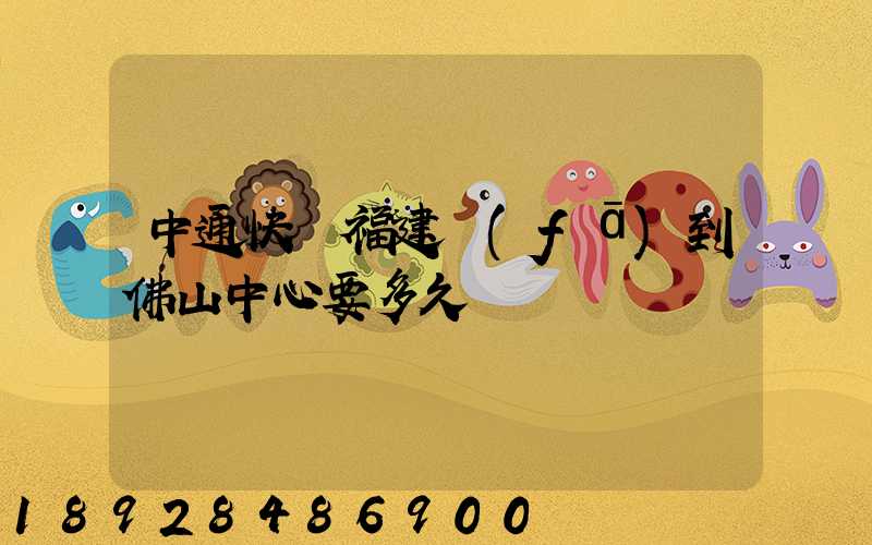 中通快遞福建發(fā)到佛山中心要多久