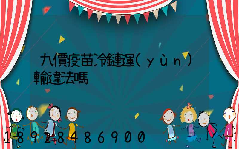 九價疫苗冷鏈運(yùn)輸違法嗎