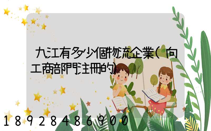 九江有多少個物流企業(向工商部門注冊的)