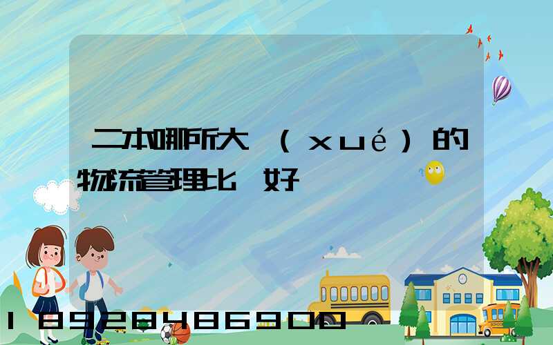 二本哪所大學(xué)的物流管理比較好