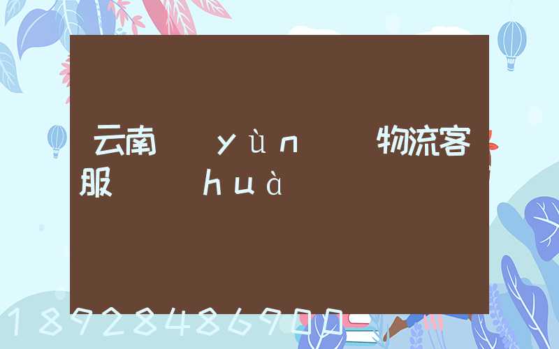 云南運(yùn)輸物流客服電話(huà)