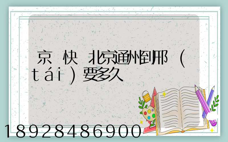 京東快遞北京通州到邢臺(tái)要多久