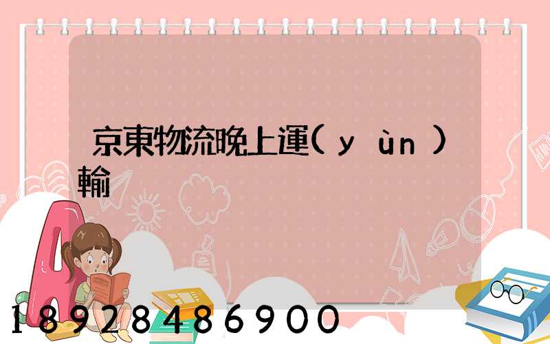 京東物流晚上運(yùn)輸