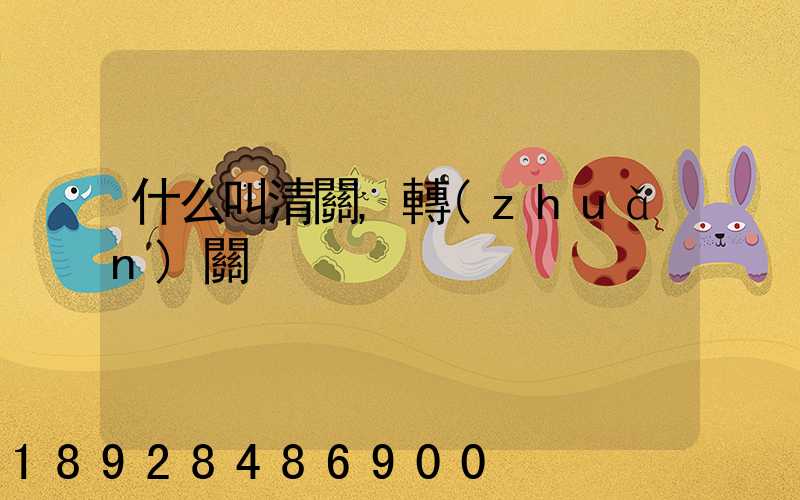 什么叫清關,轉(zhuǎn)關